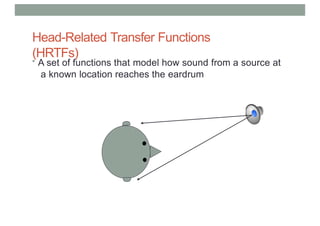 Head-Related Transfer Functions
(HRTFs)
• A set of functions that model how sound from a source at
a known location reaches the eardrum
 