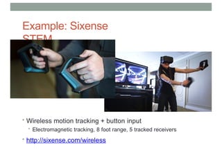 Example: Sixense
STEM
• Wireless motion tracking + button input
• Electromagnetic tracking, 8 foot range, 5 tracked receivers
• http://sixense.com/wireless
 