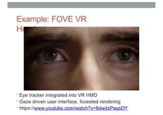Example: FOVE VR
Headset
• Eye tracker integrated into VR HMD
• Gaze driven user interface, foveated rendering
• https://www.youtube.com/watch?v=8dwdzPaqsDY
 