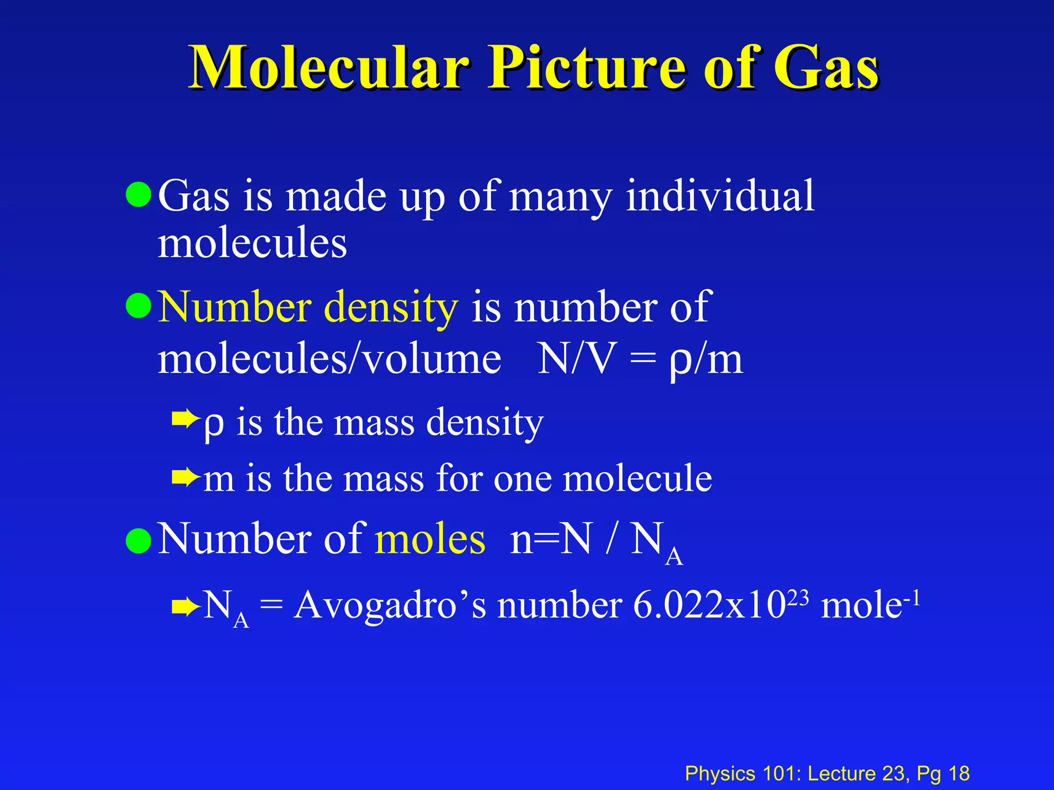 Molecular Picture of Gas Gas is made up of many individual molecules Number density  is number of molecules/volume  N/V =   /m    is the mass density m is the mass for one molecule Number of  moles   n=N / N A N A  = Avogadro’s number 6.022x10 23  mole -1 