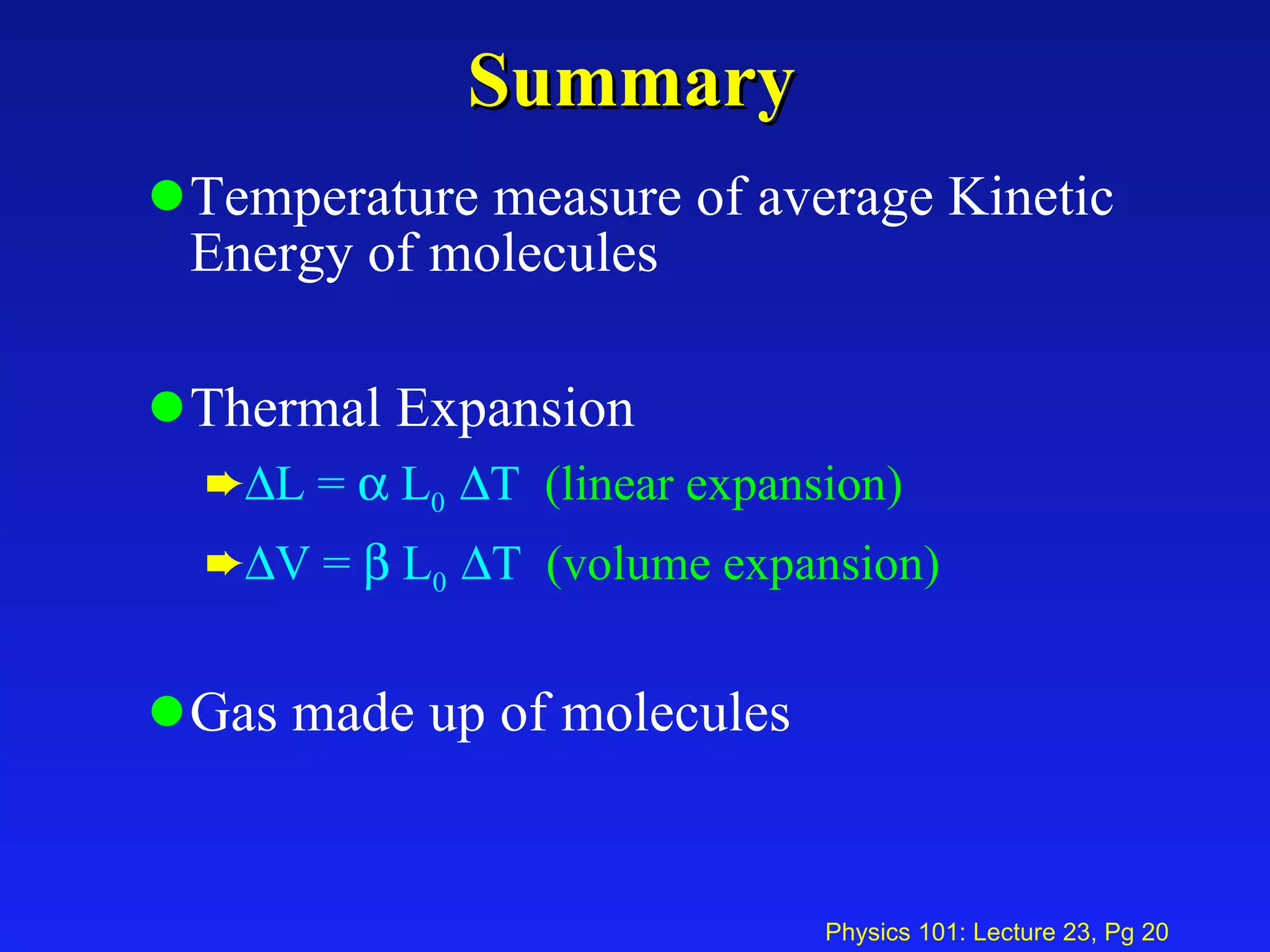 Summary Temperature measure of average Kinetic Energy of molecules Thermal Expansion  L =    L 0   T  (linear expansion)  V =    L 0   T  (volume expansion) Gas made up of molecules 