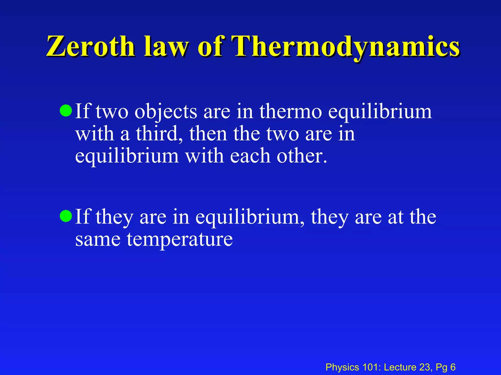 Zeroth law of Thermodynamics If two objects are in thermo equilibrium with a third, then the two are in equilibrium with each other. If they are in equilibrium, they are at the same temperature 