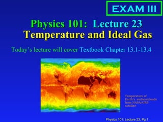 Physics 101:  Lecture 23  Temperature and Ideal Gas ,[object Object],EXAM III Temperature of Earth’s  surface/clouds from NASA/AIRS satellite 