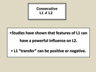 •Studies have shown that features of L1 can
have a powerful influence on L2.
• L1 “transfer” can be positive or negative.

 