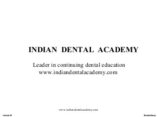 INDIAN DENTAL ACADEMY
Leader in continuing dental education
www.indiandentalacademy.com

www.indiandentalacademy.com
Lecture 23

Ahmed Group

 