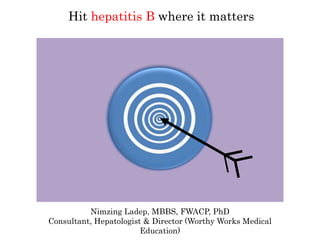 Hit hepatitis B where it matters
Nimzing Ladep, MBBS, FWACP, PhD
Consultant, Hepatologist & Director (Worthy Works Medical
Education)
 
