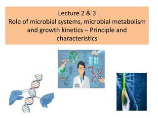 Lecture 2 & 3
Role of microbial systems, microbial metabolism
and growth kinetics – Principle and
characteristics
 