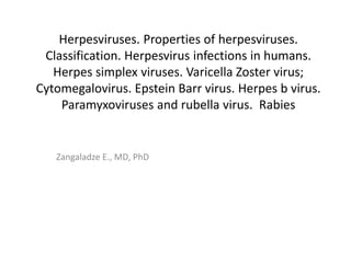 Herpesviruses. Properties of herpesviruses.
Classification. Herpesvirus infections in humans.
Herpes simplex viruses. Varicella Zoster virus;
Cytomegalovirus. Epstein Barr virus. Herpes b virus.
Paramyxoviruses and rubella virus. Rabies
Zangaladze E., MD, PhD
 