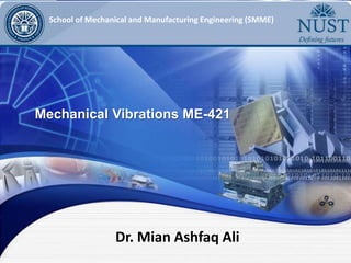 Dr. Mian Ashfaq Ali
School of Mechanical and Manufacturing Engineering (SMME)
Mechanical Vibrations ME-421
 