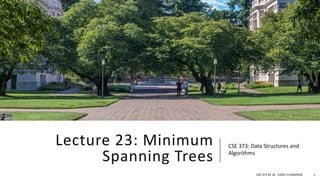 Lecture 23: Minimum
Spanning Trees
CSE 373: Data Structures and
Algorithms
CSE 373 SP 18 - KASEY CHAMPION 1
 