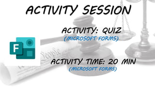 ACTIVITY SESSION
ACTIVITY: QUIZ
(MICROSOFT FORMS)
ACTIVITY TIME: 20 MIN
(MICROSOFT FORMS)
 