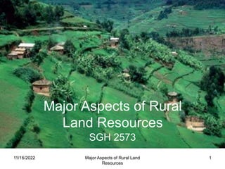 11/16/2022 Major Aspects of Rural Land
Resources
1
Major Aspects of Rural
Land Resources
SGH 2573
 