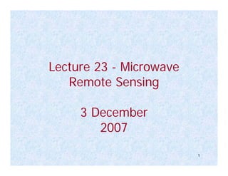 Lecture 23 - Microwave
   Remote Sensing

     3 December
        2007
                         1
 
