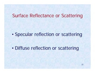 Surface Reflectance or Scattering


• Specular reflection or scattering

• Diffuse reflection or scattering


                                     22
 