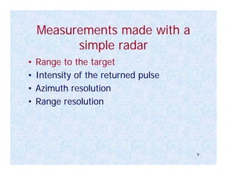 Measurements made with a
          simple radar
•   Range to the target
•   Intensity of the returned pulse
•   Azimuth resolution
•   Range resolution




                                      9
 