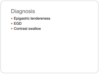 Diagnosis
 Epigastric tendereness
 EGD
 Contrast swallow
 