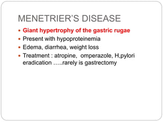 MENETRIER’S DISEASE
 Giant hypertrophy of the gastric rugae
 Present with hypoproteinemia
 Edema, diarrhea, weight loss...