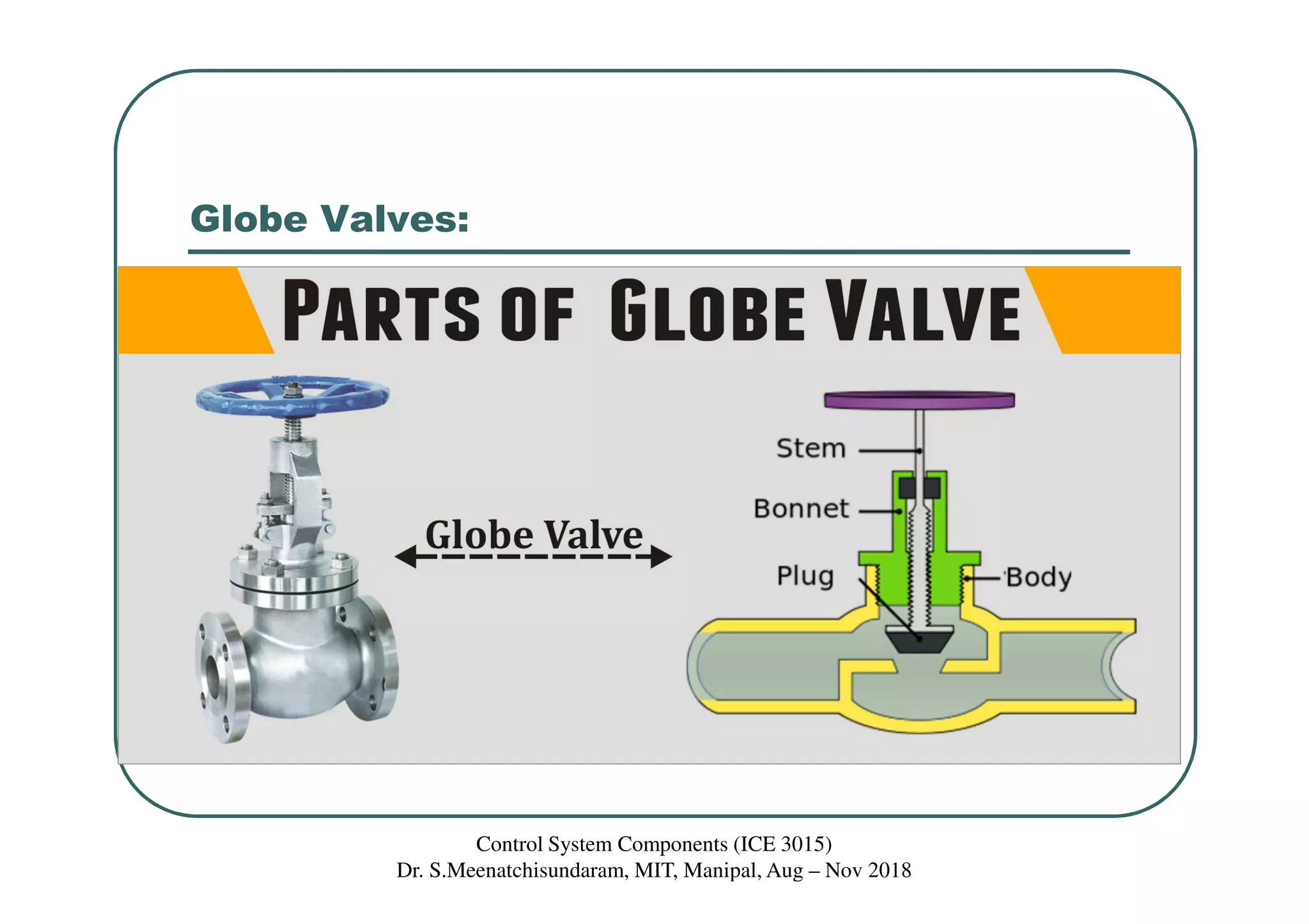 Globe Valves:
Control System Components (ICE 3015)
Dr. S.Meenatchisundaram, MIT, Manipal, Aug – Nov 2018
 