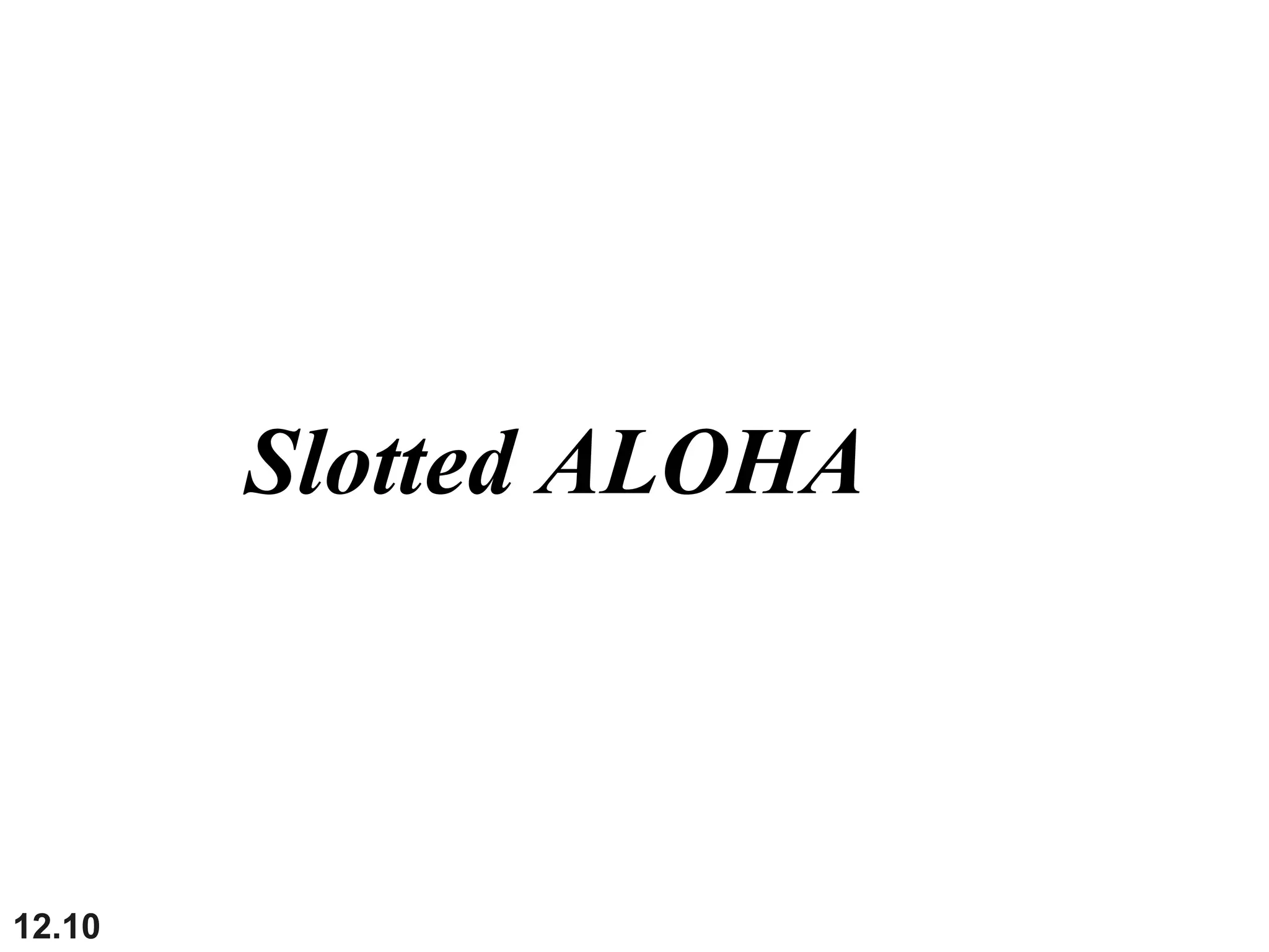 12.10
Slotted ALOHA
 