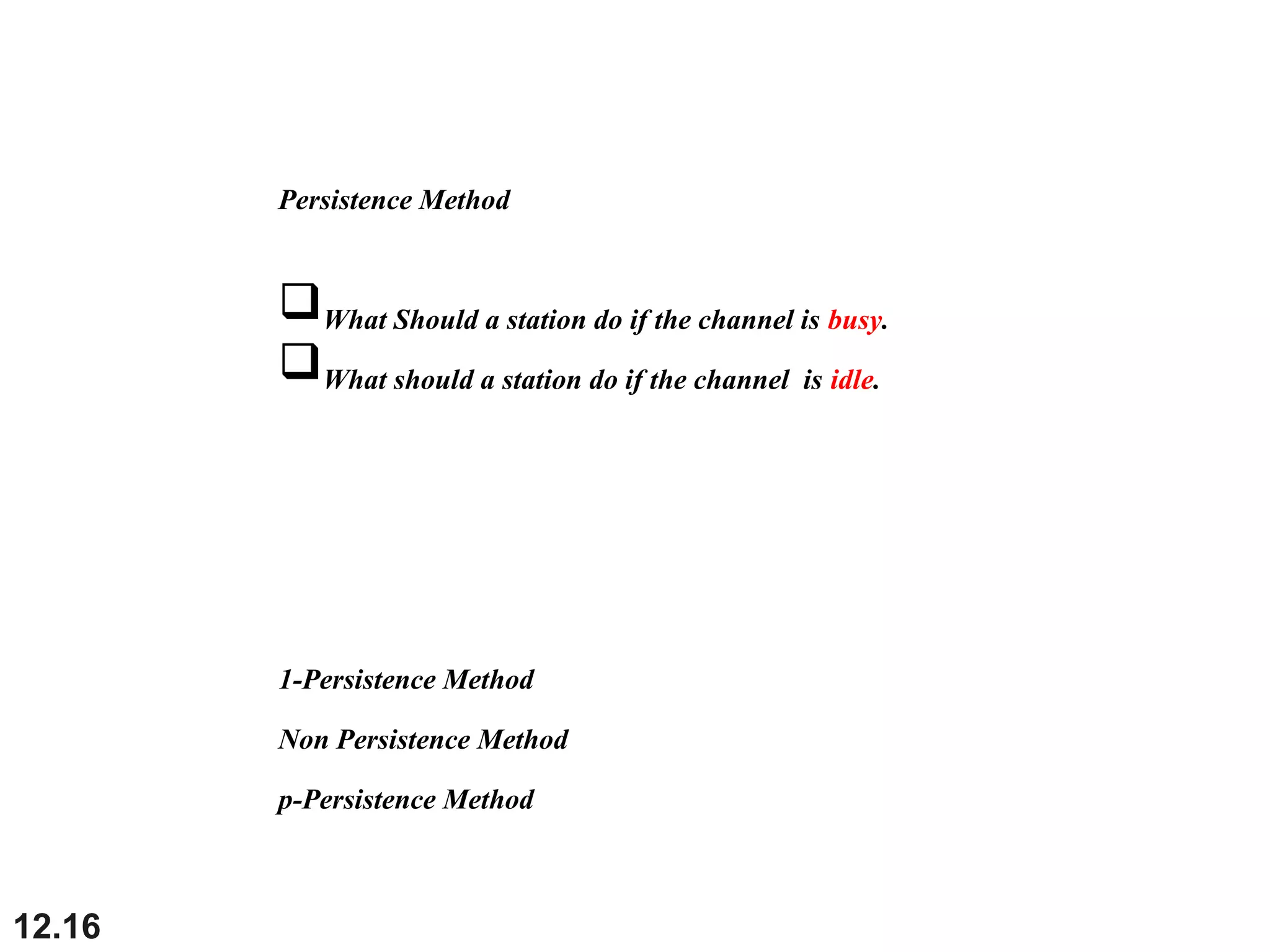 12.16
Persistence Method
What Should a station do if the channel is busy.
What should a station do if the channel is idle.
1-Persistence Method
Non Persistence Method
p-Persistence Method
 