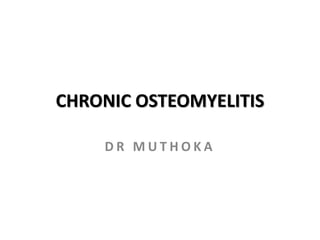 CHRONIC OSTEOMYELITIS
D R M U T H O K A
 