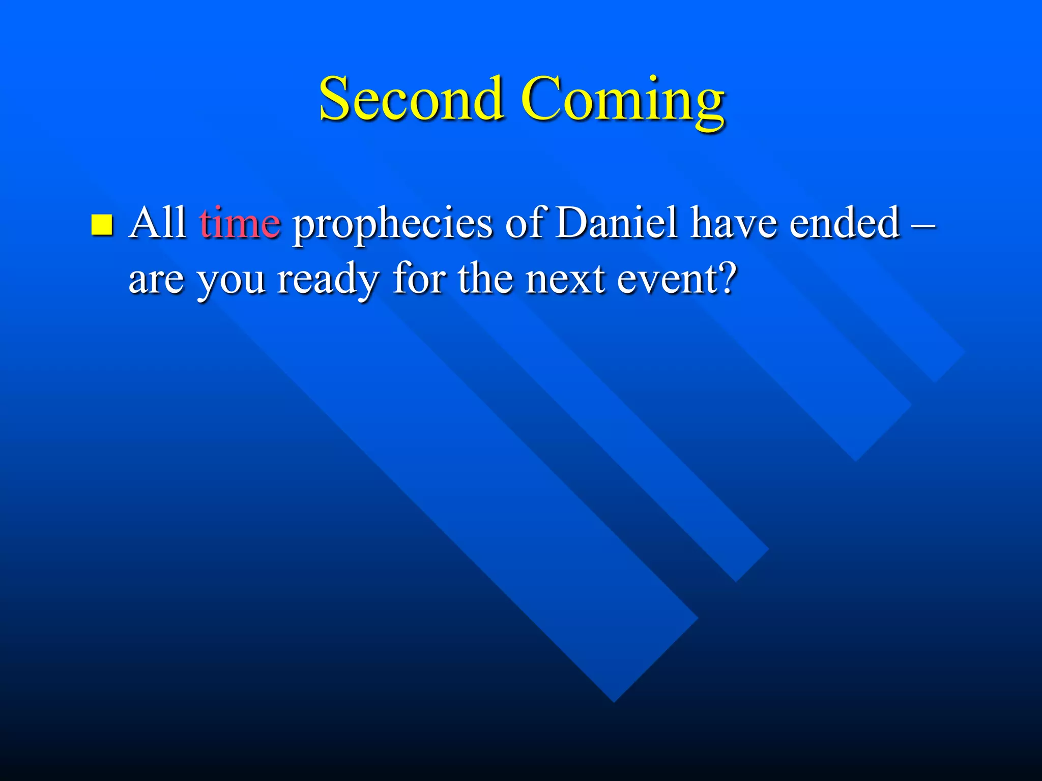 Second Coming
 All time prophecies of Daniel have ended –
are you ready for the next event?
 