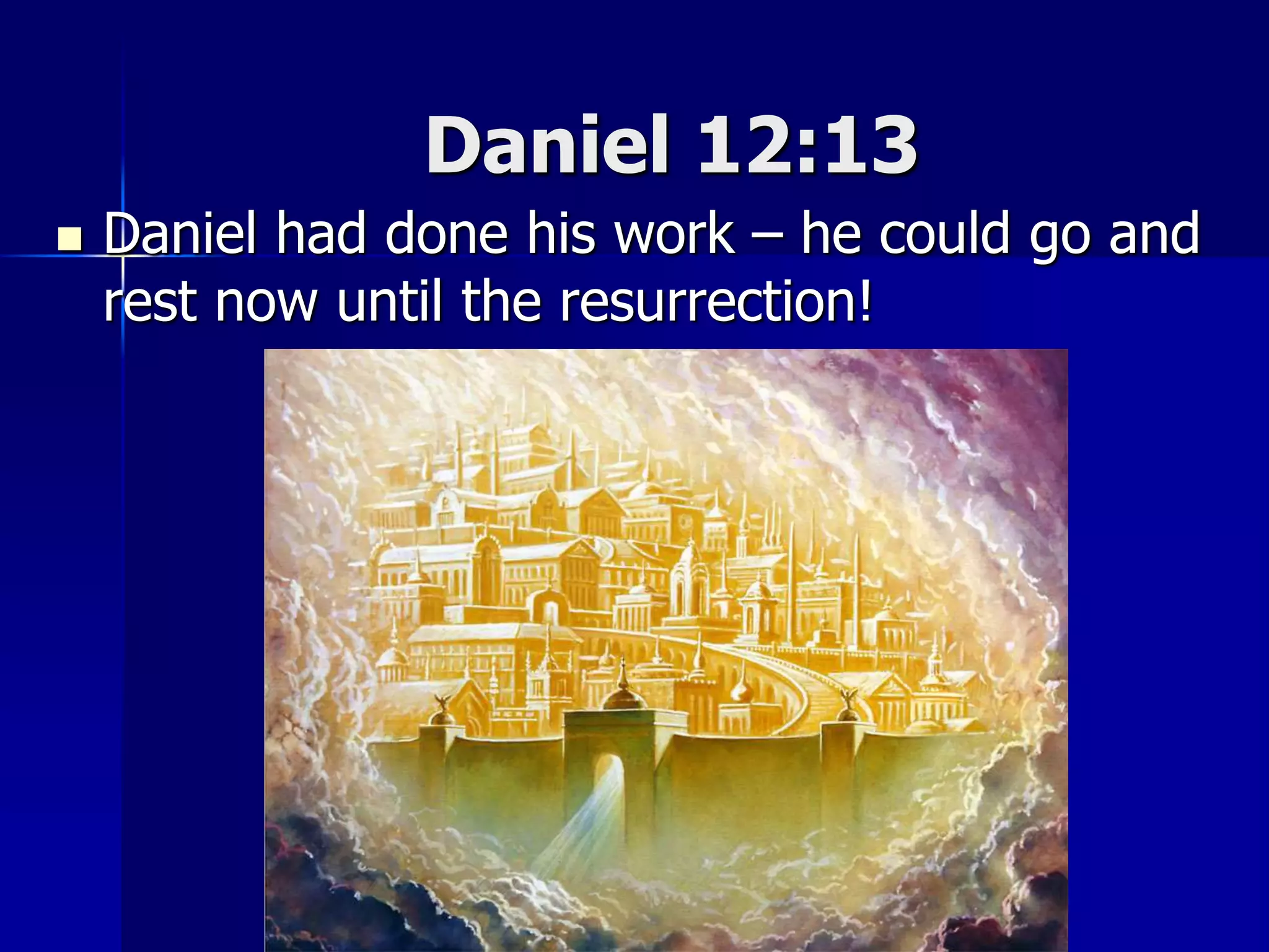 Daniel 12:13
 Daniel had done his work – he could go and
rest now until the resurrection!
 