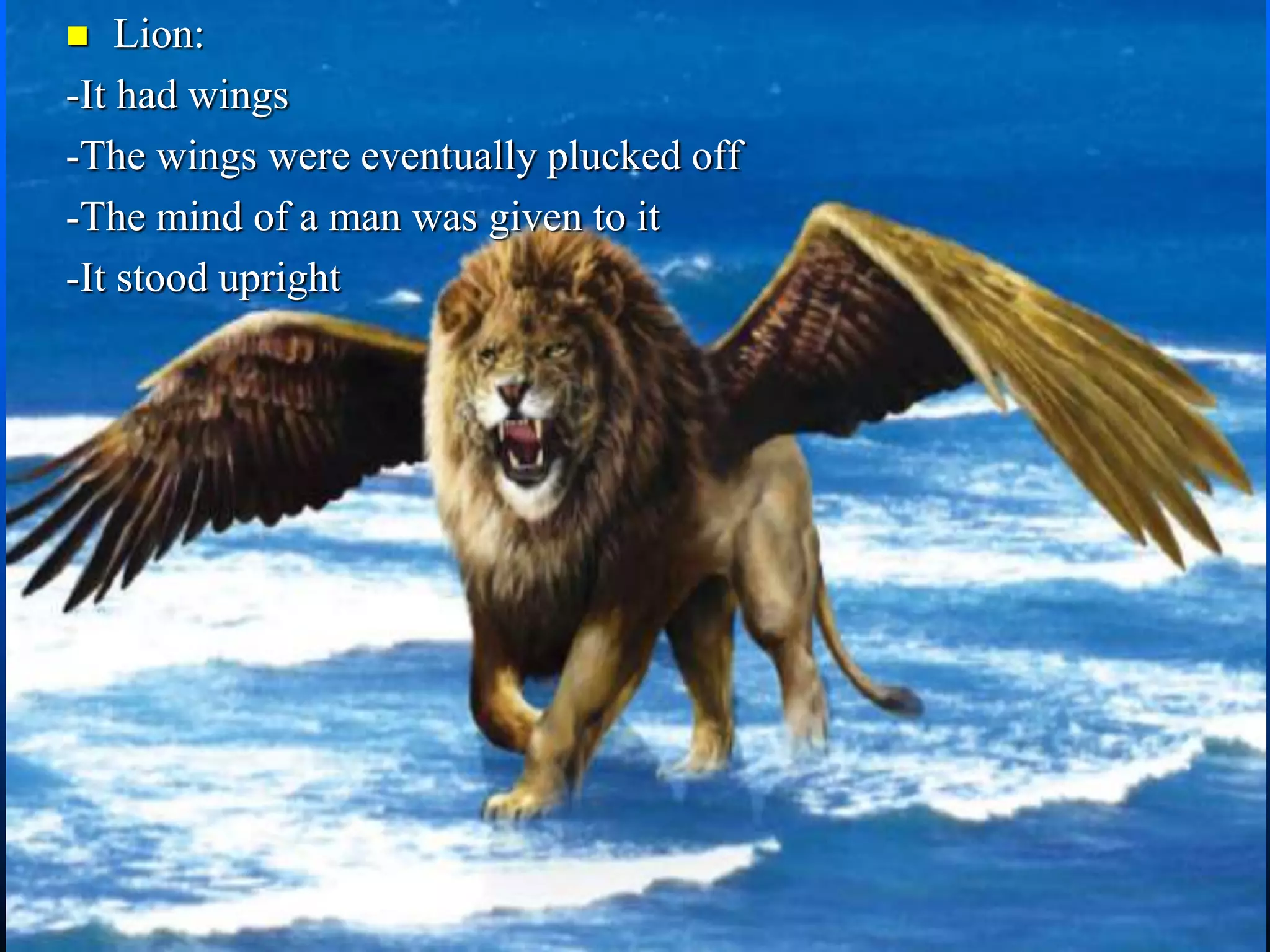  Lion:
-It had wings
-The wings were eventually plucked off
-The mind of a man was given to it
-It stood upright
 
