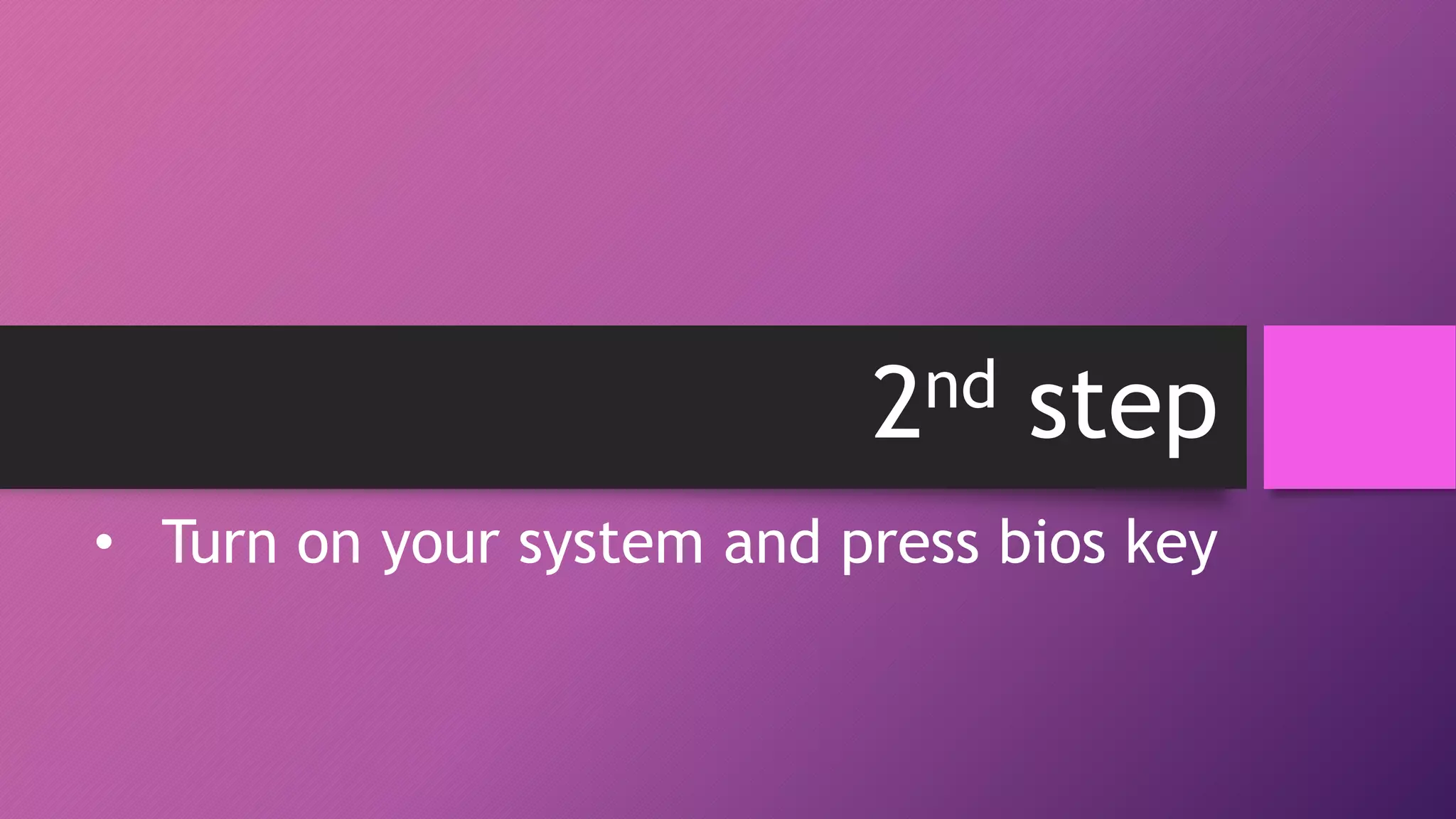 2nd step
• Turn on your system and press bios key