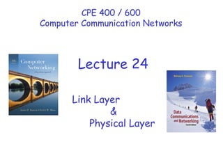 Link Layer & Physical Layer CPE 400 / 600 Computer Communication Networks Lecture 24 