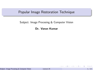 Popular Image Restoration Technique
Subject: Image Procesing & Computer Vision
Dr. Varun Kumar
Subject: Image Procesing & Computer Vision Dr. Varun Kumar (IIIT Surat)Lecture 24 1 / 13
 