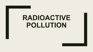 RADIOACTIVE
POLLUTION
 