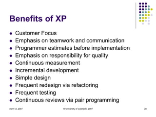 April 12, 2007 © University of Colorado, 2007 35
Benefits of XP
 Customer Focus
 Emphasis on teamwork and communication
...