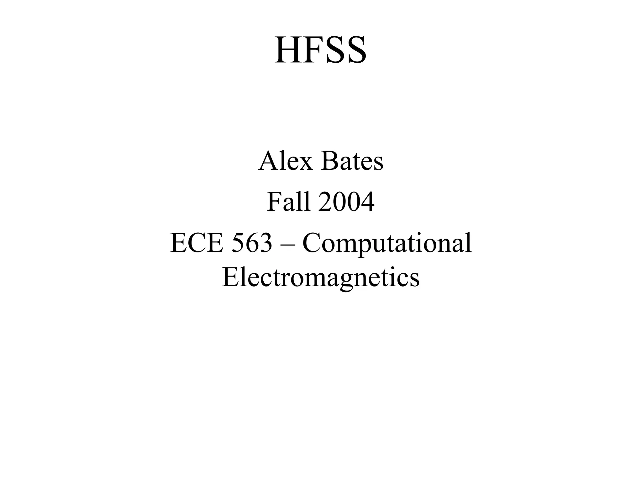 Alex Bates
Fall 2004
ECE 563 – Computational
Electromagnetics
HFSS
 
