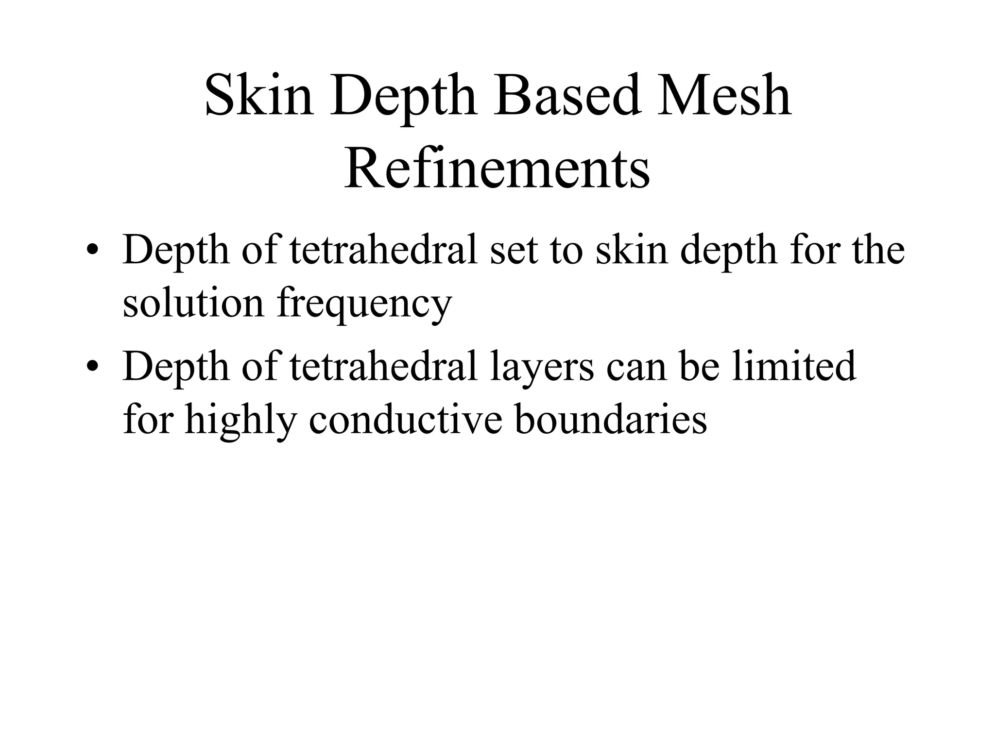 Skin Depth Based Mesh
Refinements
• Depth of tetrahedral set to skin depth for the
solution frequency
• Depth of tetrahedral layers can be limited
for highly conductive boundaries
 