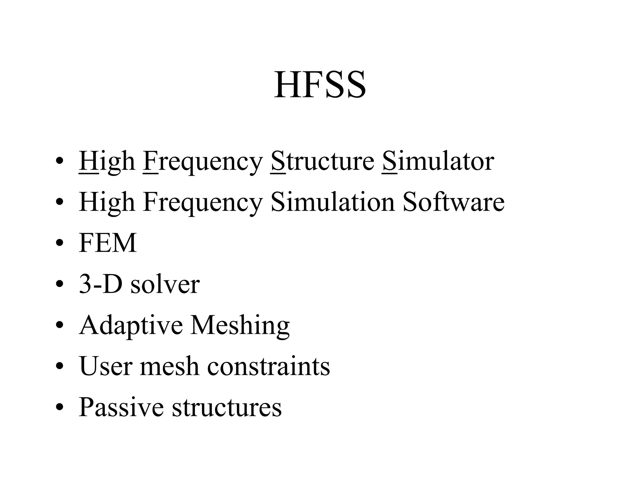 HFSS
• High Frequency Structure Simulator
• High Frequency Simulation Software
• FEM
• 3-D solver
• Adaptive Meshing
• User mesh constraints
• Passive structures
 