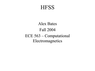 Alex Bates
Fall 2004
ECE 563 – Computational
Electromagnetics
HFSS
 