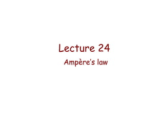Lecture 24
Ampère’s law

 