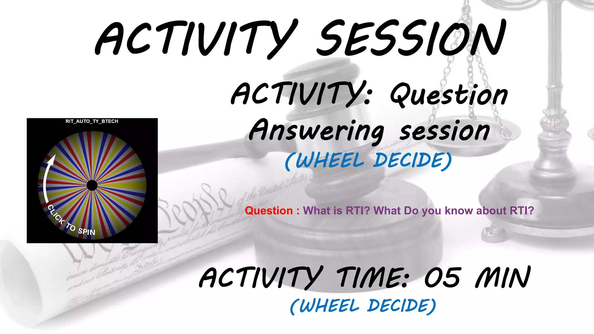 ACTIVITY SESSION
ACTIVITY: Question
Answering session
(WHEEL DECIDE)
ACTIVITY TIME: 05 MIN
(WHEEL DECIDE)
Question : What is RTI? What Do you know about RTI?
 
