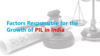 Factors Responsible for the
Growth of PIL in India
 