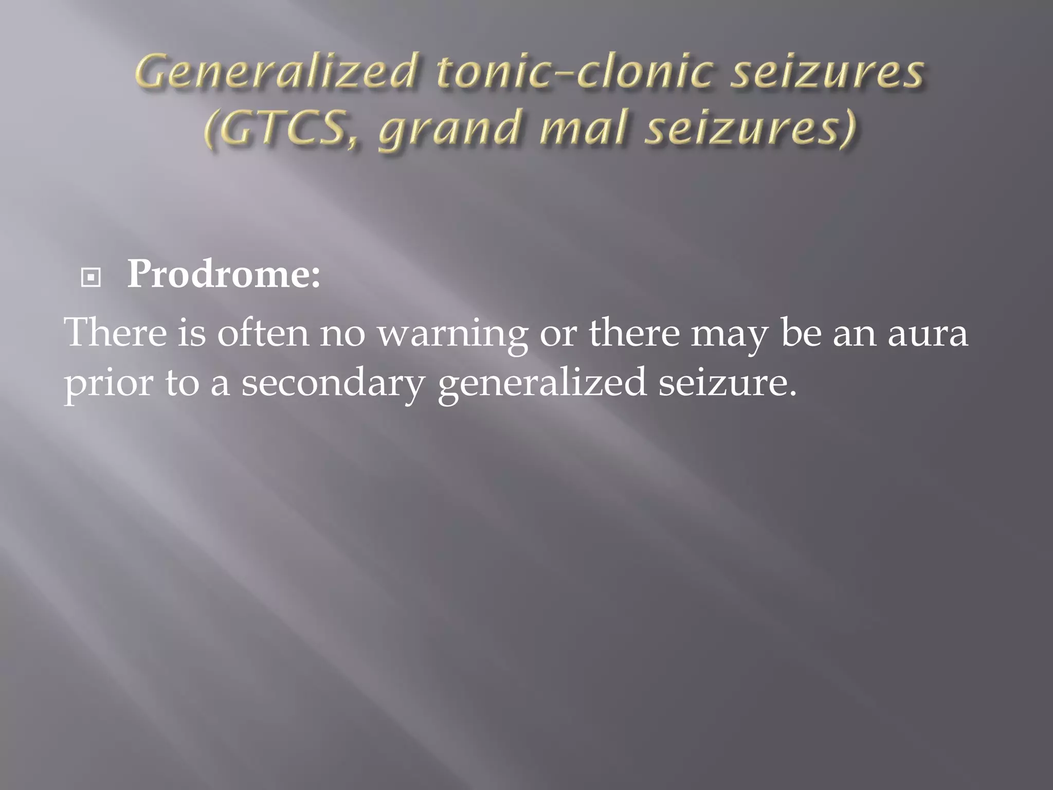  Prodrome:
There is often no warning or there may be an aura
prior to a secondary generalized seizure.
 