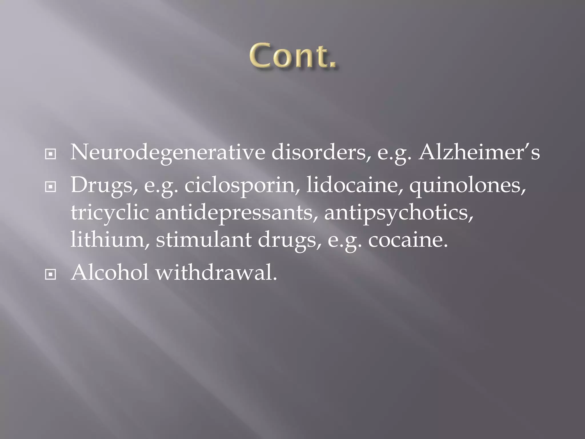  Neurodegenerative disorders, e.g. Alzheimer’s
 Drugs, e.g. ciclosporin, lidocaine, quinolones,
tricyclic antidepressants, antipsychotics,
lithium, stimulant drugs, e.g. cocaine.
 Alcohol withdrawal.
 