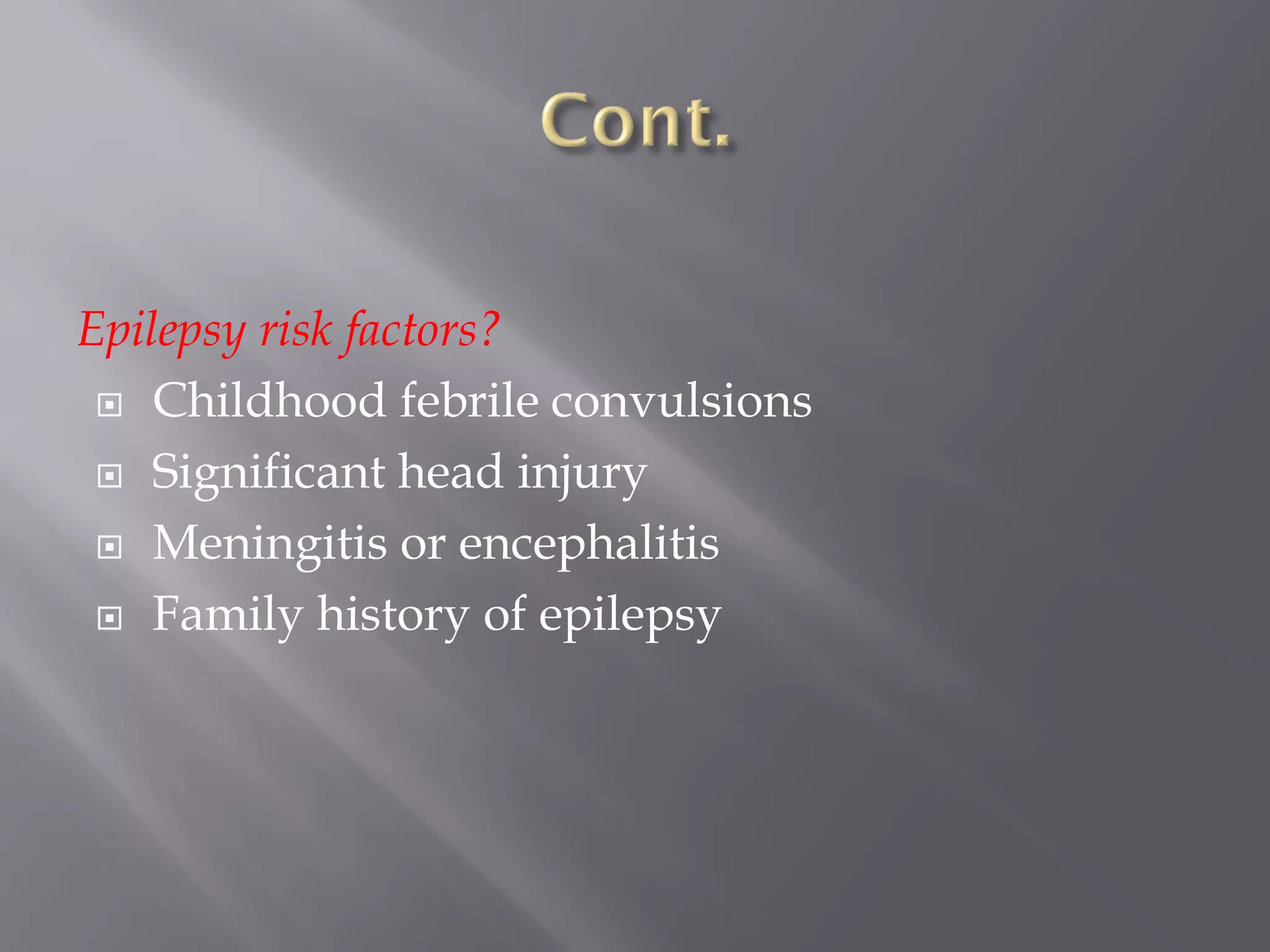 Epilepsy risk factors?
 Childhood febrile convulsions
 Significant head injury
 Meningitis or encephalitis
 Family history of epilepsy
 