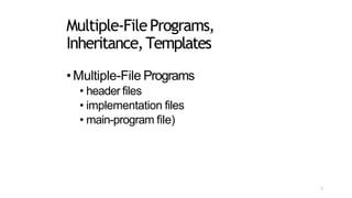 Multiple-FilePrograms,
Inheritance,Templates
•Multiple-File Programs
• header files
• implementation files
• main-program file)
1
 