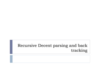 Recursive Decent parsing and back
tracking
 