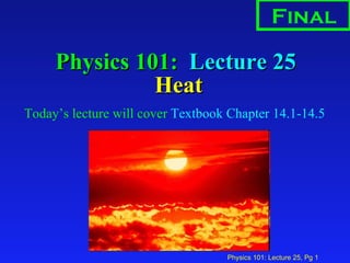 Physics 101:  Lecture 25  Heat ,[object Object],Final 
