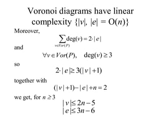 Voronoi diagrams have linear
complexity {|v|, |e| = O(n)}
Moreover,
and
so
together with
we get, for n 3
||2)deg(
)(
ev
PVorv
),(PVorv 3)deg(v
)1|(|3||2 ve
2||)1|(| nev
63||
52||
ne
nv
 