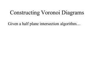 Constructing Voronoi Diagrams
Given a half plane intersection algorithm…
 