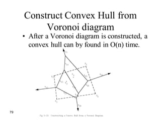 79
Construct Convex Hull from
Voronoi diagram
• After a Voronoi diagram is constructed, a
convex hull can by found in O(n) time.
 