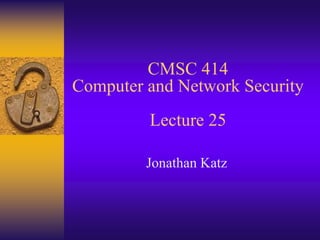 CMSC 414
Computer and Network Security
Lecture 25
Jonathan Katz
 